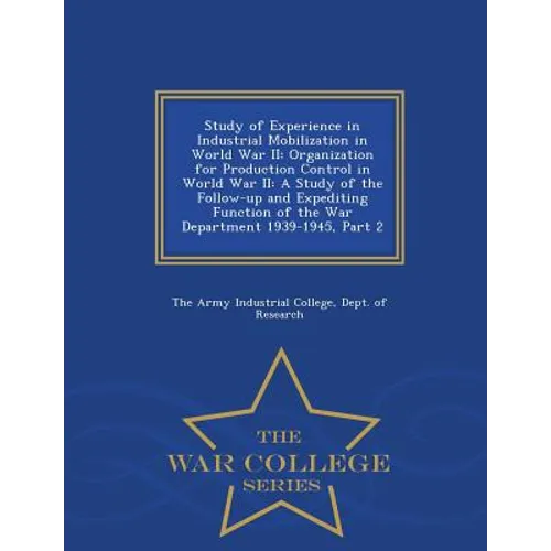 Study of Experience in Industrial Mobilization in World War II: Organization for Production Control in World War II: A Study of the Follow-Up and Expe - Paperback