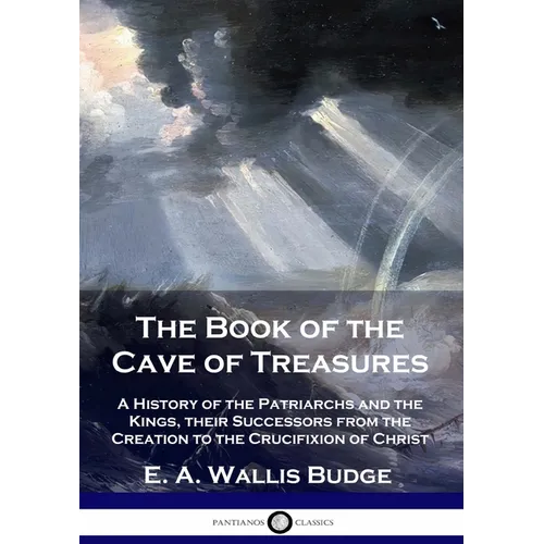 The Book of the Cave of Treasures: A History of the Patriarchs and the Kings, their Successors from the Creation to the Crucifixion of Christ - Paperback