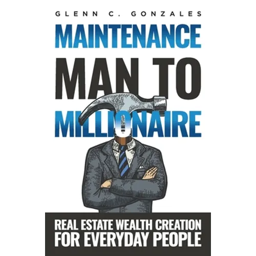 Maintenance Man to Millionaire: Real Estate Wealth Creation for Everyday People - Paperback