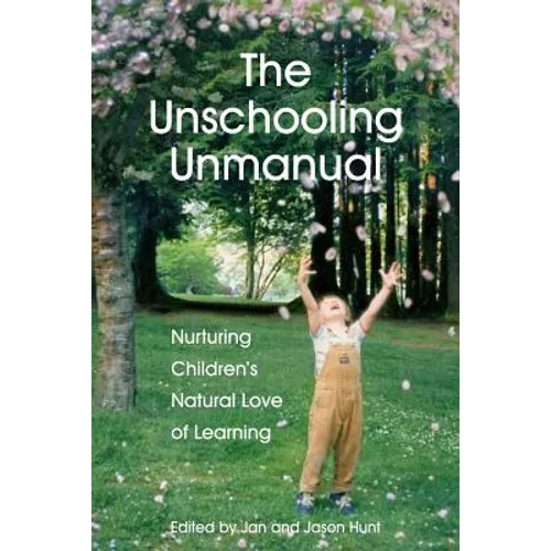 The Unschooling Unmanual: Nurturing Children's Natural Love of Learning - Paperback