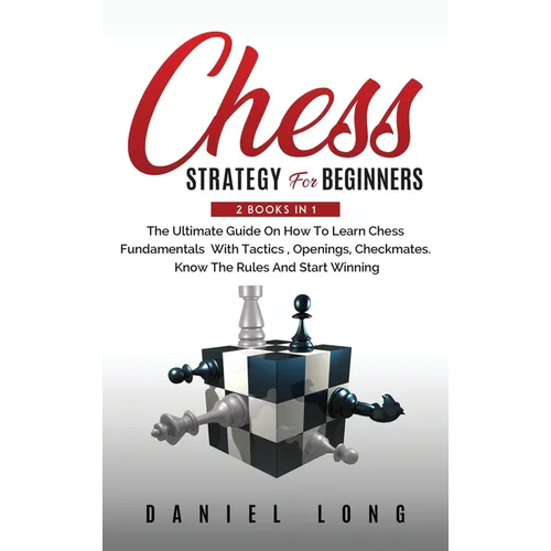 Chess Strategy For Beginners: 2 Books In 1 The Ultimate Guide On How To Learn Chess Fundamentals With Tactics, Openings, Checkmates, Know The Rules - Hardcover