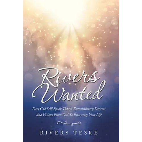 Rivers Wanted: Does God Still Speak Today? Extraordinary Dreams and Visions from God to Encourage Your Life - Hardcover
