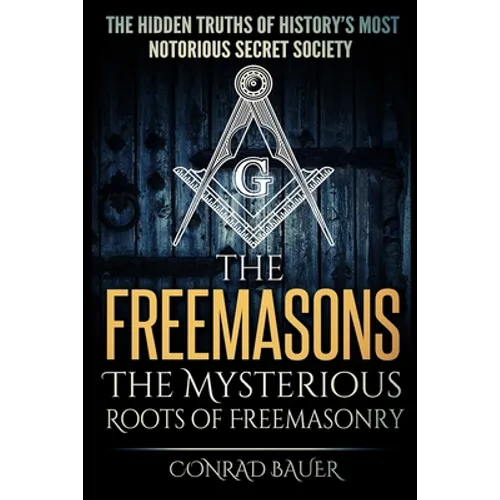 The Freemasons - The Mysterious Roots of Freemasonry: Hidden Truths of History's Most Notorious Secret Society - Paperback