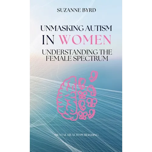 Unmasking Autism in Women: Understanding the Female Spectrum - Hardcover
