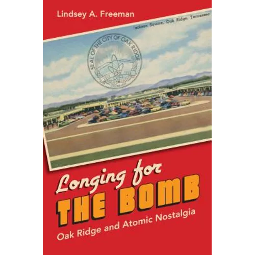 Longing for the Bomb: Oak Ridge and Atomic Nostalgia - Paperback