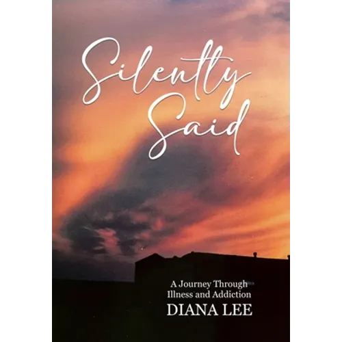 Silently Said: A Journey Through Illness and Addiction - Hardcover