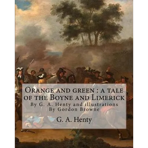 Orange and green: a tale of the Boyne and Limerick, By G. A. Henty and: illustrations By Gordon Browne(15 April 1858 - 27 May 1932) was - Paperback