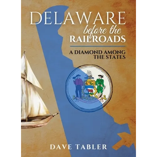 Delaware Before the Railroads: A Diamond Among the States - Hardcover