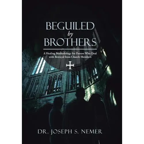 Beguiled by Brothers: A Healing Methodology for Pastors Who Deal with Betrayal from Church Members - Hardcover