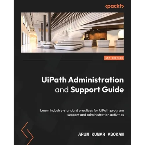 UiPath Administration and Support Guide: Learn industry-standard practices for UiPath program support and administration activities - Paperback