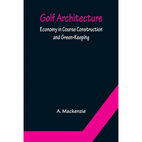 Golf Architecture: Economy in Course Construction and Green-Keeping - Paperback