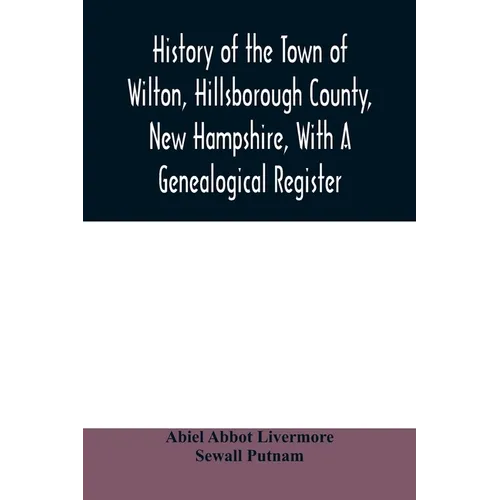 History of the town of Wilton, Hillsborough County, New Hampshire, with a genealogical register - Paperback