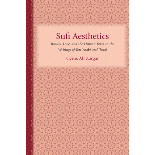 Sufi Aesthetics: Beauty, Love, and the Human Form in the Writings of Ibn 'Arabi and 'Iraqi - Hardcover