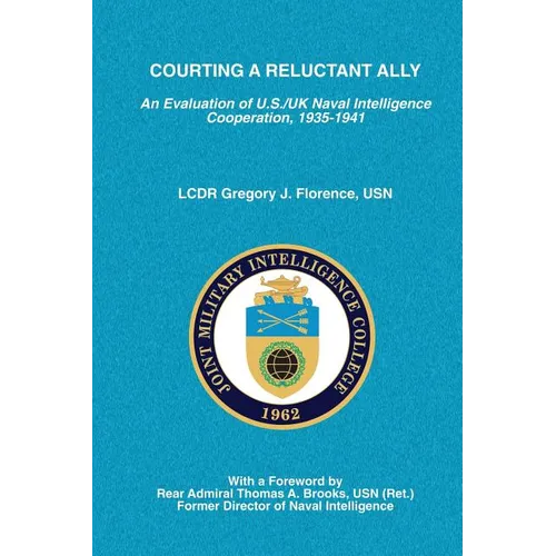 Courting A Reluctant Ally: An Evaluation of U.S./UK Naval Intelligence Cooperation, 1935-1941 - Paperback