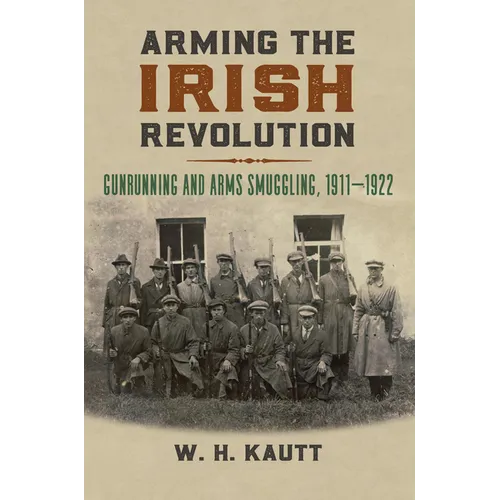 Arming the Irish Revolution: Gunrunning and Arms Smuggling, 1911- 1922 - Hardcover