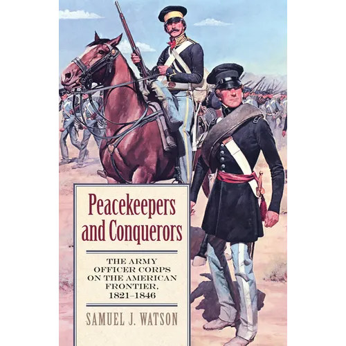 Peacekeepers and Conquerors: The Army Officer Corps on the American Frontier, 1821-1846 - Hardcover