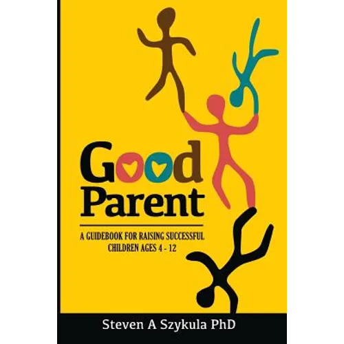 Good Parent: A Guidebook for Raising Successful Children Ages 4 - 12 - Paperback