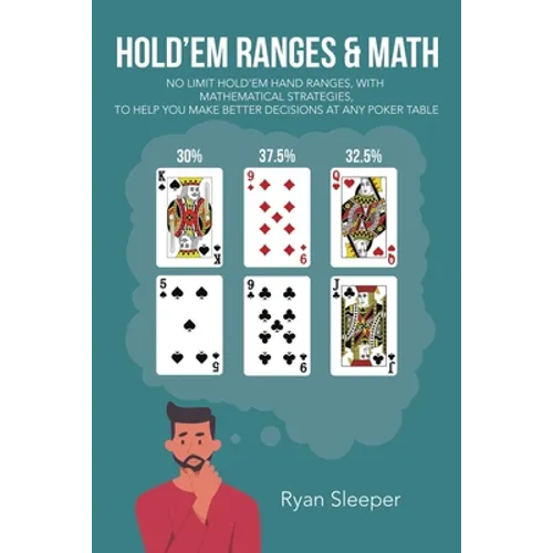 Hold'Em Ranges & Math: No Limit Hold'Em Hand Ranges, with Mathematical Strategies, to Help You Make Better Decisions at Any Poker Table - Paperback