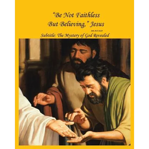 "Be Not Faithless But Believing," Jesus (John 20: 27, 28, 29): The Mystery of God Revealed - Paperback