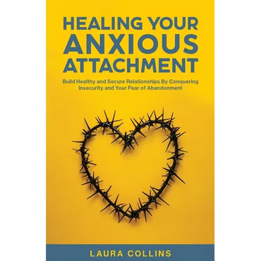 Healing Your Anxious Attachment: Build Healthy and Secure Relationships By Conquering Insecurity and Your Fear of Abandonment - Paperback