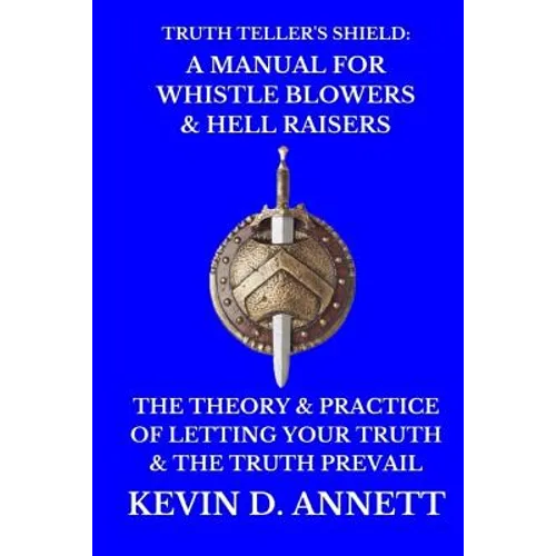 Truth Teller's Shield: A Manual for Whistle Blowers & Hell Raisers: The Theory & Practice of Letting Your Truth & The Truth Prevail - Paperback
