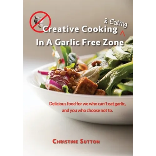 Creative Cooking & Eating in a Garlic Free Zone: Delicious food for we who can't eat garlic, and you who choose not to. - Paperback