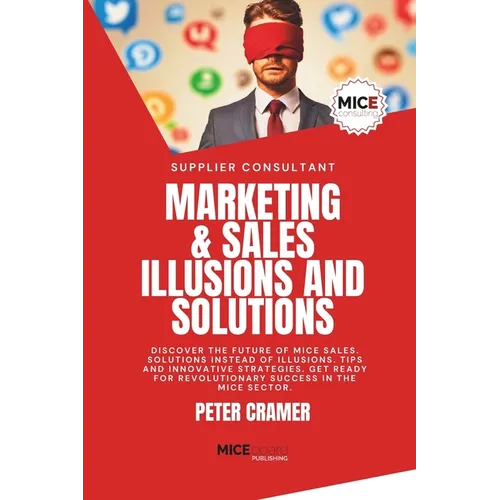 Marketing & Sales - Illusions and Solutions: Discover the future of MICE Sales. Solutions instead of Illusions. Tips and innovative Strategies. Get re - Paperback