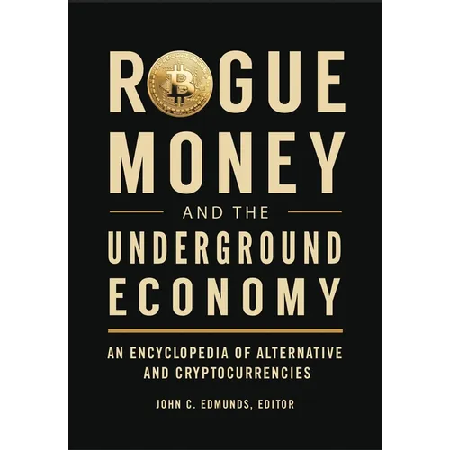 Rogue Money and the Underground Economy: An Encyclopedia of Alternative and Cryptocurrencies - Paperback