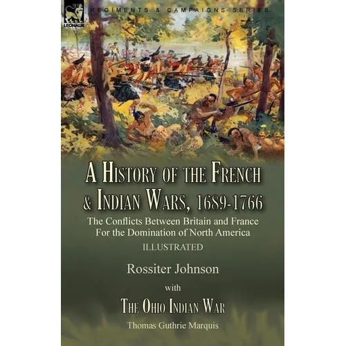 A History of the French & Indian Wars, 1689-1766: the Conflicts Between Britain and France For the Domination of North America---A History of the Fren - Paperback