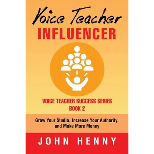 Voice Teacher Influencer: Grow Your Studio, Increase Your Authority, and Make More Money - Paperback