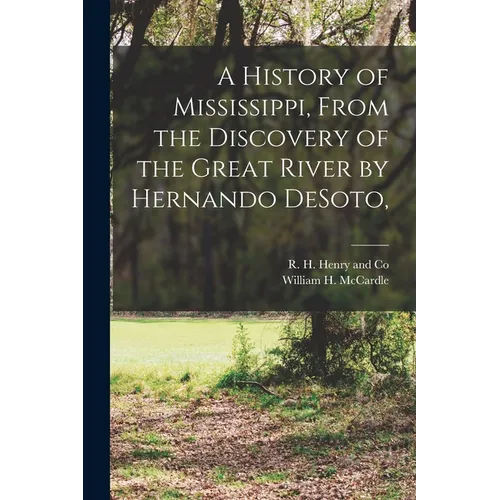 A History of Mississippi, From the Discovery of the Great River by Hernando DeSoto, - Paperback