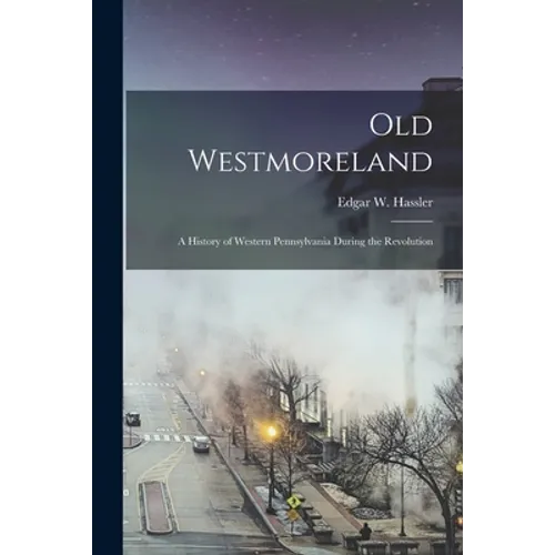 Old Westmoreland: a History of Western Pennsylvania During the Revolution - Paperback