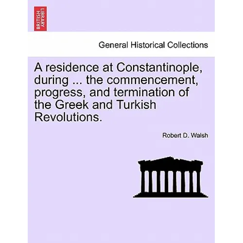 A Residence at Constantinople, During ... the Commencement, Progress, and Termination of the Greek and Turkish Revolutions. - Paperback