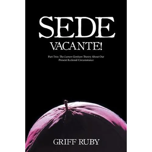 Sede Vacante!: Part Two: The Lumen Gentium Theory About Our Present Ecclesial Circumstance - Paperback