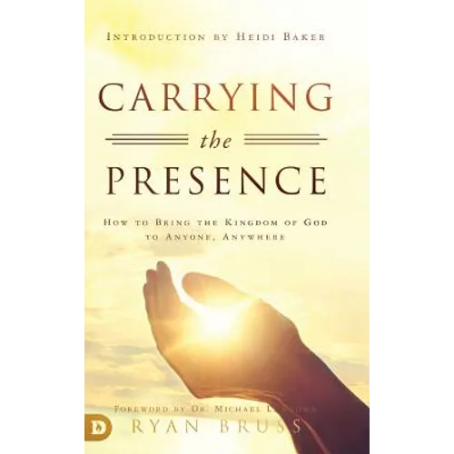 Carrying the Presence: How to Bring the Kingdom of God to Anyone, Anywhere - Hardcover