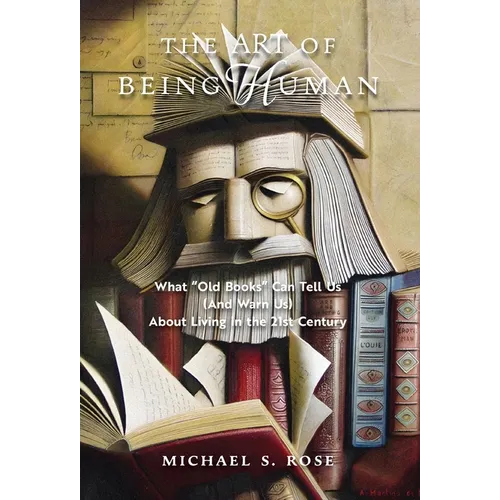 The Art of Being Human: What "Old Books" Can Tell Us (And Warn Us) About Living in the 21st Century - Hardcover