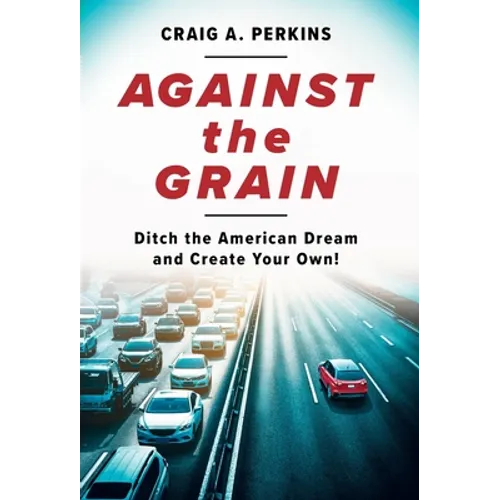 Against the Grain: Ditch the American Dream and Create Your Own! - Hardcover