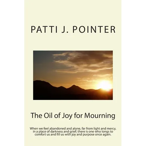 The Oil of Joy for Mourning: When we feel abandoned and alone, far from light and mercy, in a place of darkness and grief; there is one who longs t - Paperback