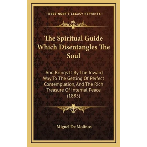 The Spiritual Guide Which Disentangles the Soul: And Brings It by the Inward Way to the Getting of Perfect Contemplation, and the Rich Treasure of Int - Hardcover