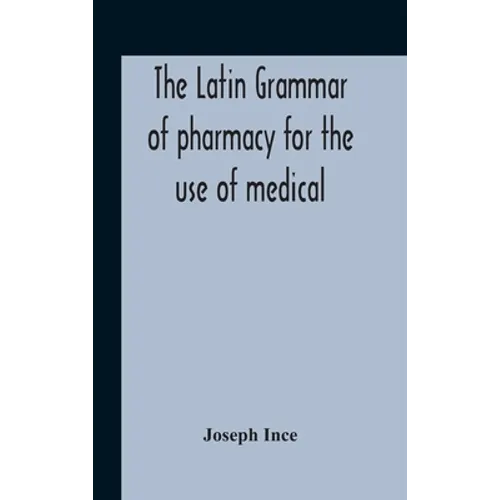The Latin Grammar Of Pharmacy For The Use Of Medical And Pharmaceutical Students Including The Reading Of Latin Prescriptions, Latin-English And Engli - Hardcover