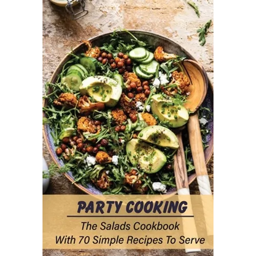 Party Cooking: The Salads Cookbook With 70 Simple Recipes To Serve: Garden Party Salad Recipe - Paperback