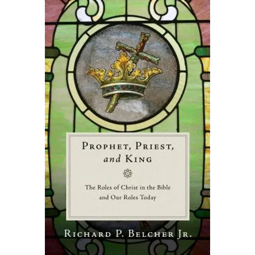 Prophet, Priest, and King: The Roles of Christ in the Bible and Our Roles Today - Paperback