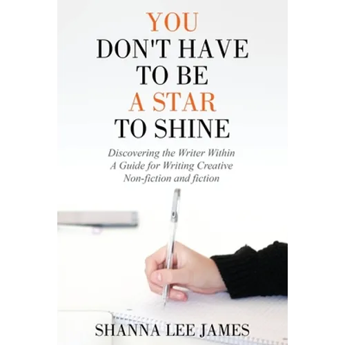 You Don't Have to Be a Star to Shine: Discovering the Writer Within/ A Guide for Writing Creative Non-fiction and fiction - Paperback