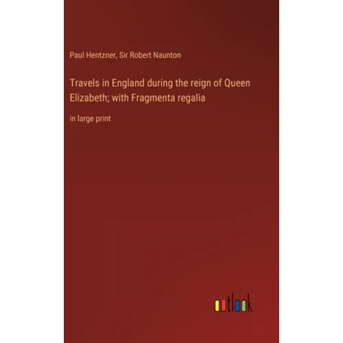 Travels in England during the reign of Queen Elizabeth; with Fragmenta regalia: in large print - Hardcover