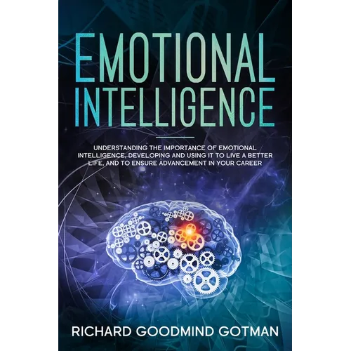 Emotional Intelligence: Understanding the Importance of Emotional Intelligence, Developing and Using It to Live a Better Life, and to Ensure A - Paperback