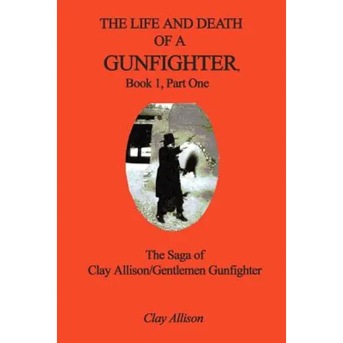 The Life and Death of a Gunfighter, Book 1, Part One: The Saga of Clay Allison/Gentlemen Gunfighter - Paperback