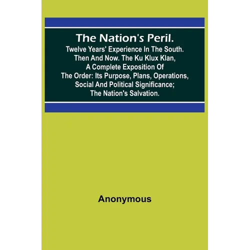The Nation's Peril.; Twelve Years' Experience in the South. Then and Now. The Ku Klux Klan, a Complete Exposition of the Order: Its Purpose, Plans, Op - Paperback