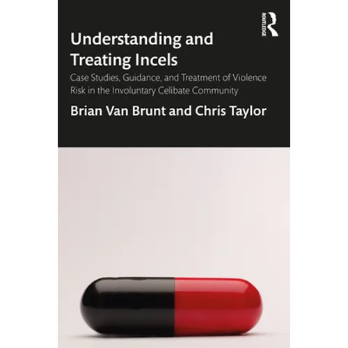 Understanding and Treating Incels: Case Studies, Guidance, and Treatment of Violence Risk in the Involuntary Celibate Community - Paperback