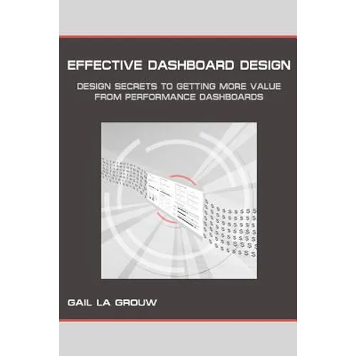 Effective Dashboard Design: Design Secrets to Getting More Value From Performance Dashboards - Paperback