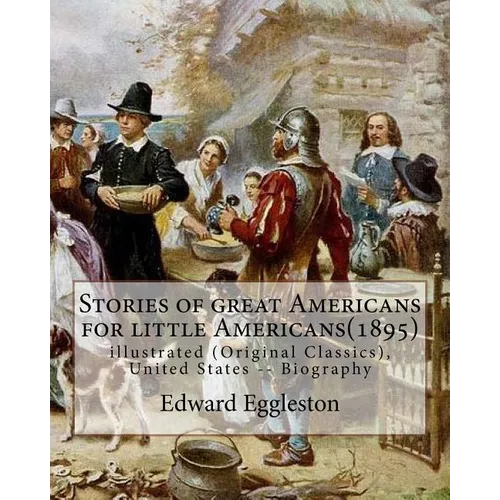 Stories of great Americans for little Americans(1895), By Edward Eggleston: illustrated (Original Classics), United States -- Biography - Paperback